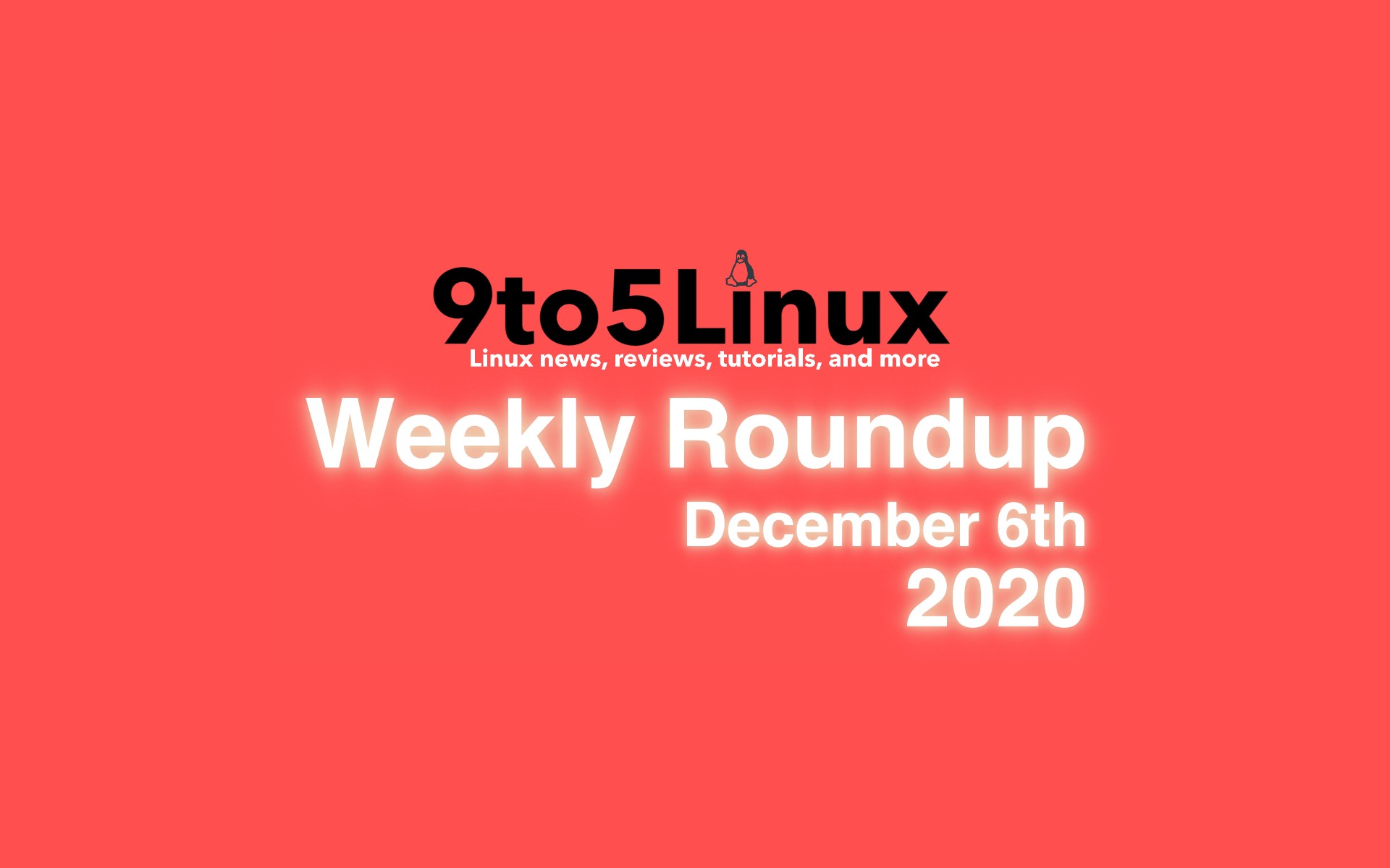 9to5Linux Weekly Roundup: December 6th, 2020