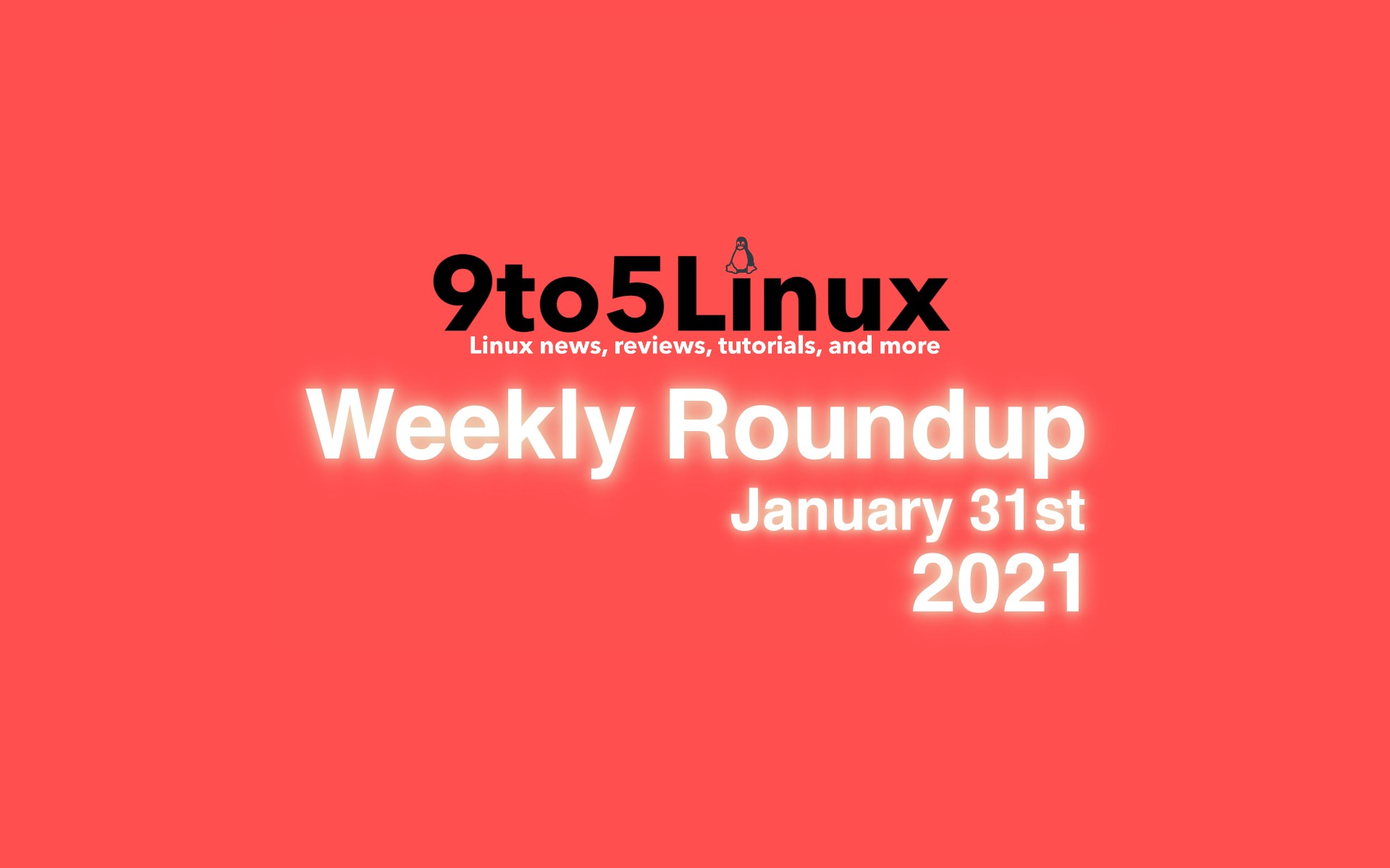 9to5Linux Weekly Roundup: January 31st, 2021