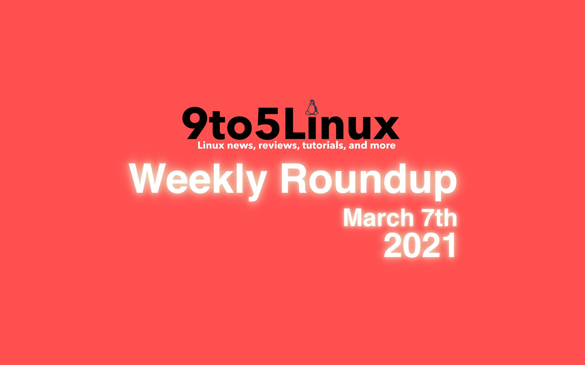 9to5Linux Weekly Roundup: March 7th, 2021