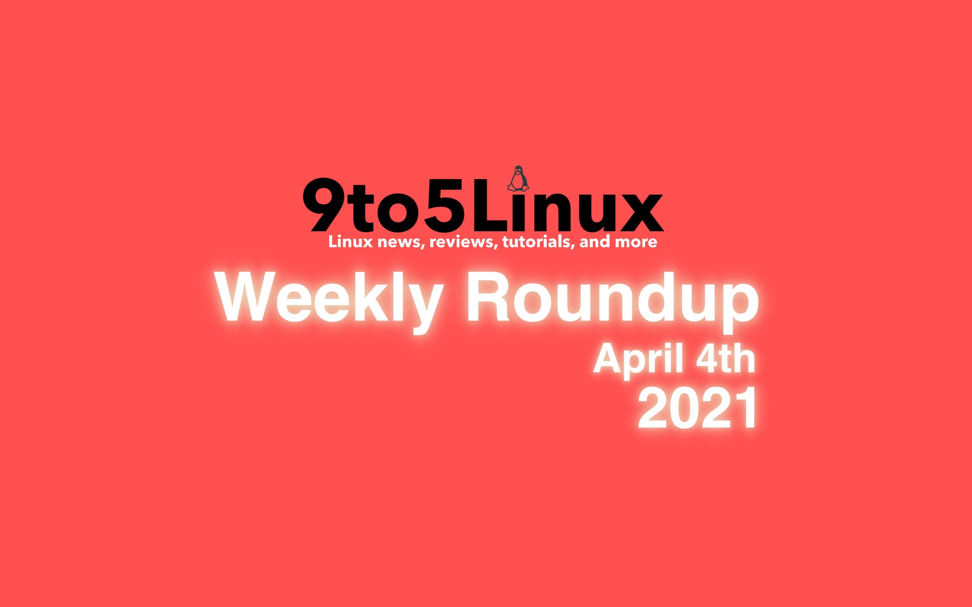 9to5Linux Weekly Roundup: April 4th, 2021