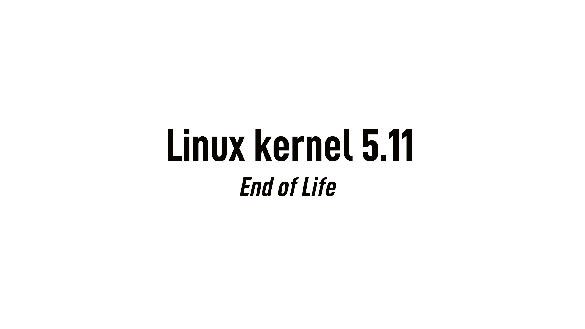 Linux Kernel 5.11 Reaches End of Life, Users Urged to Upgrade to Linux 5.12