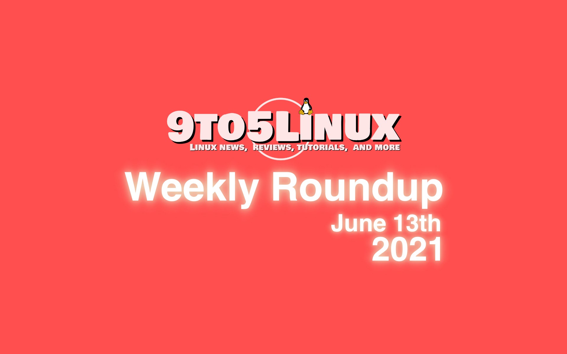 9to5Linux Weekly Roundup: June 13th, 2021