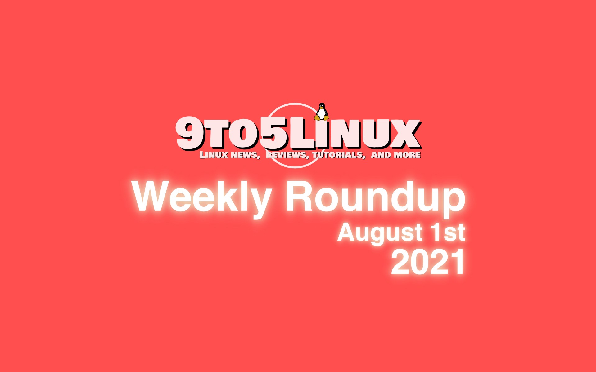9to5Linux Weekly Roundup: August 1st, 2021