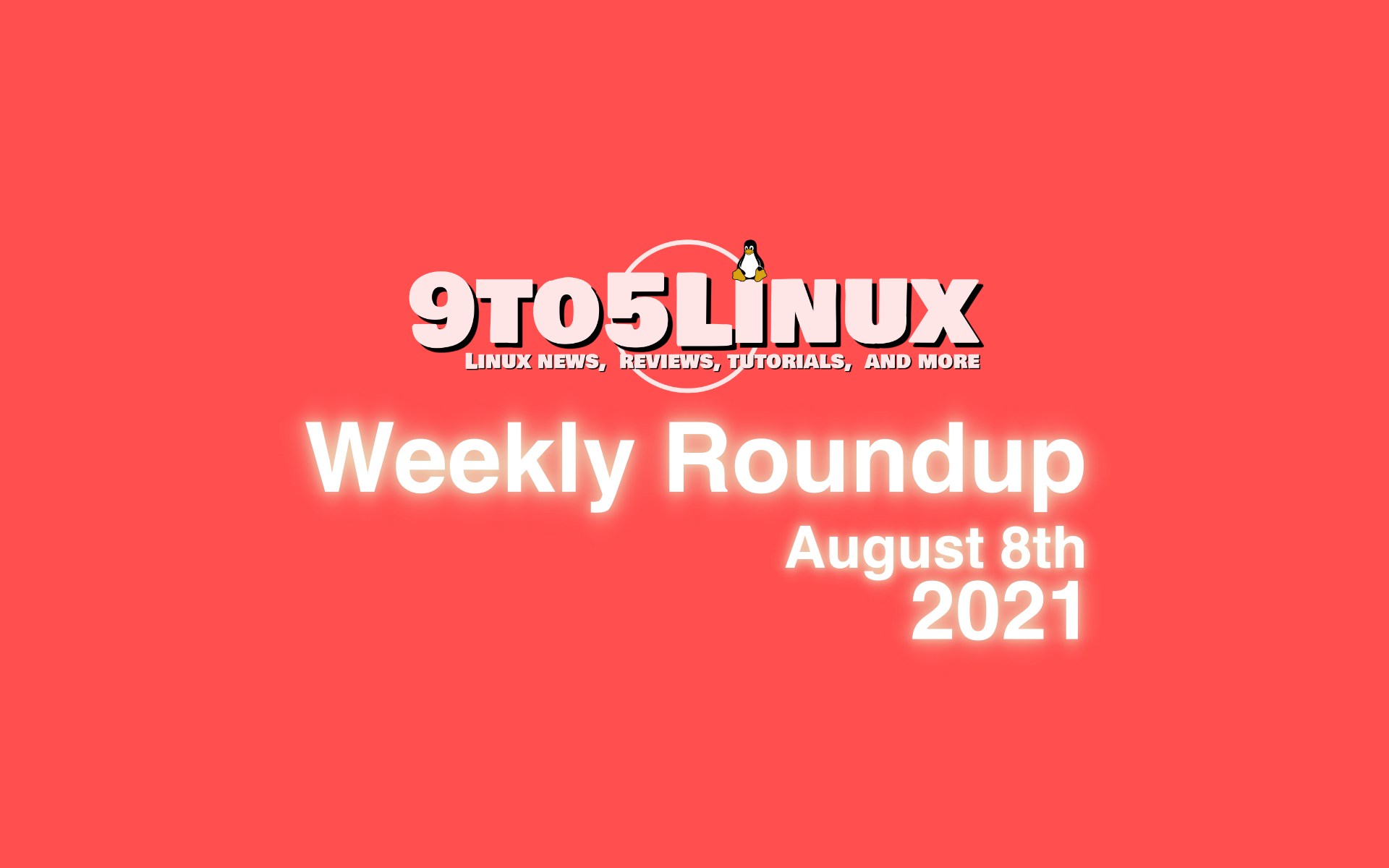 9to5Linux Weekly Roundup: August 8th, 2021