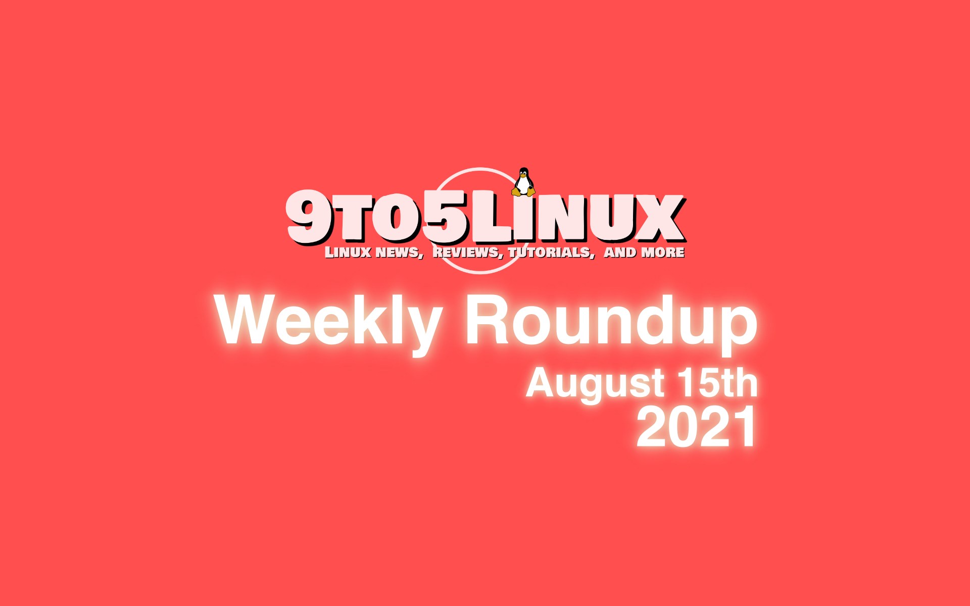 9to5Linux Weekly Roundup: August 15th, 2021