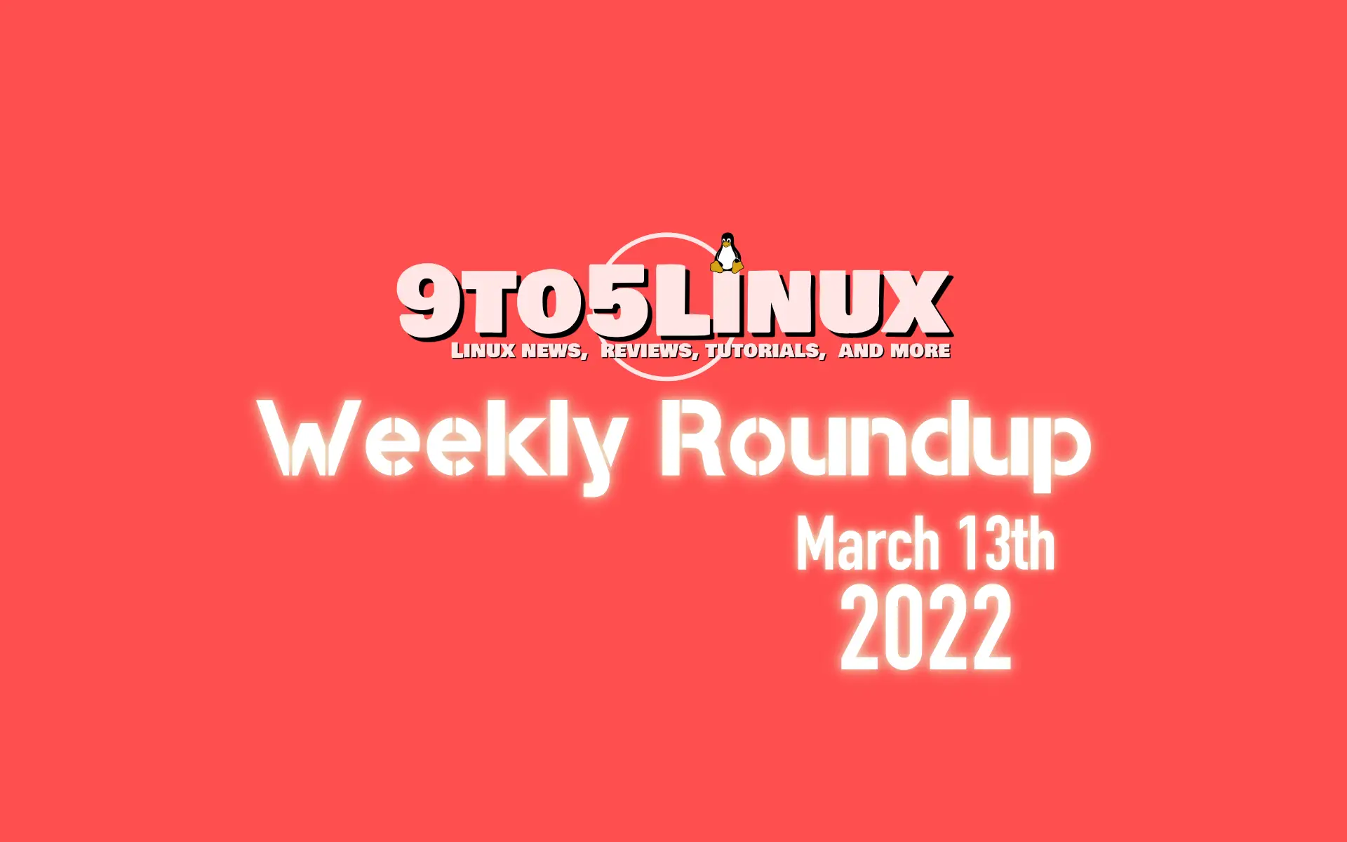9to5Linux Weekly Roundup: March 13th, 2022