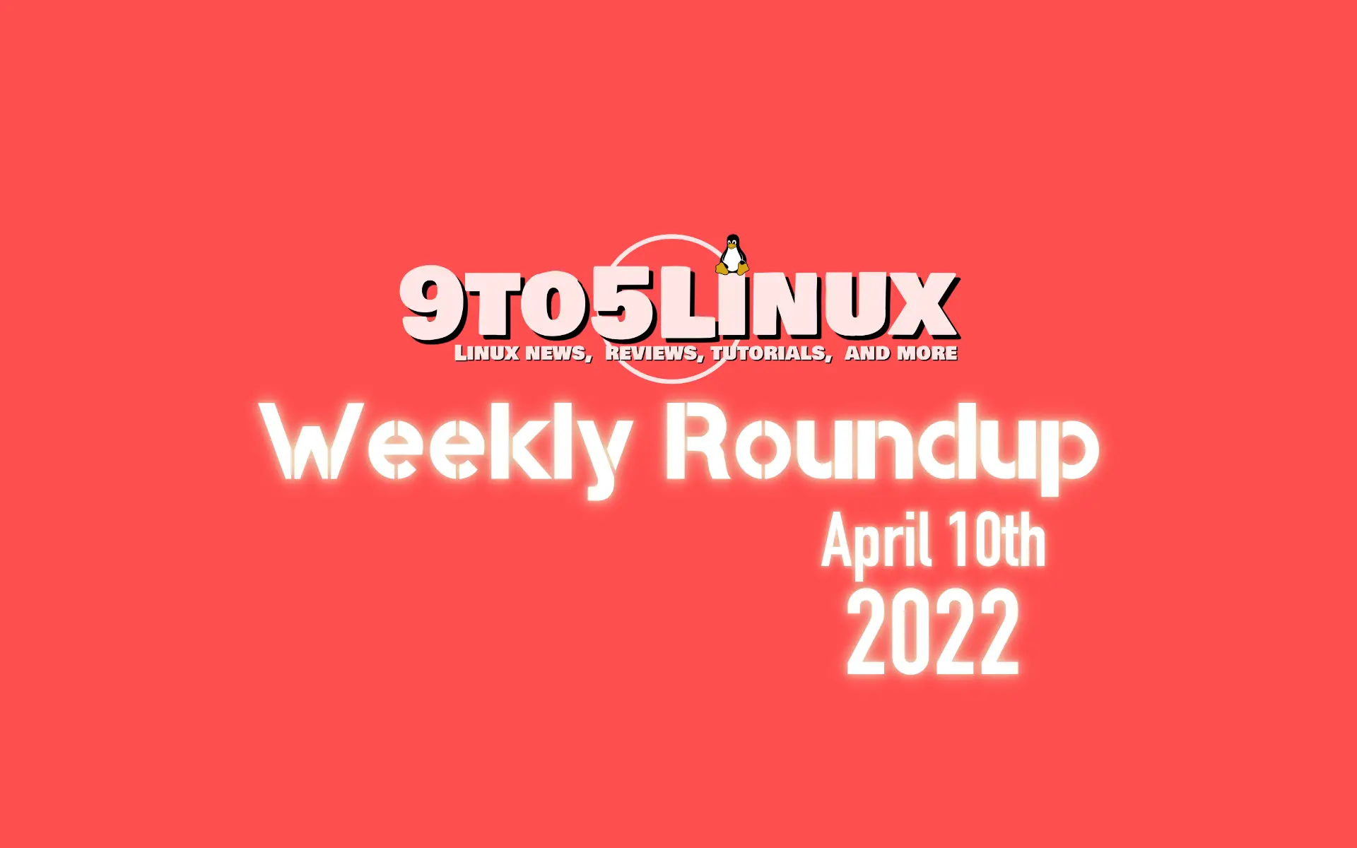 9to5Linux Weekly Roundup: April 10th, 2022