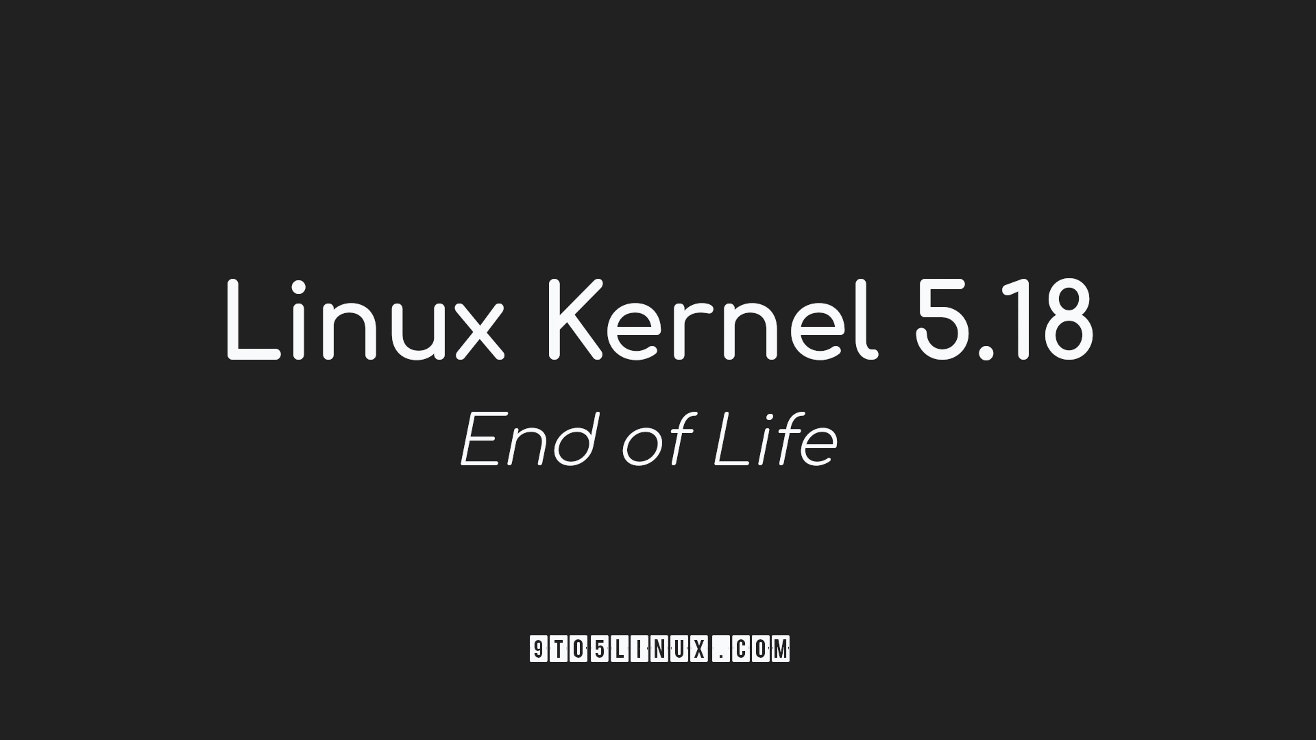 Linux Kernel 5.18 Reaches End of Life, Users Urged to Upgrade to Linux Kernel 5.19