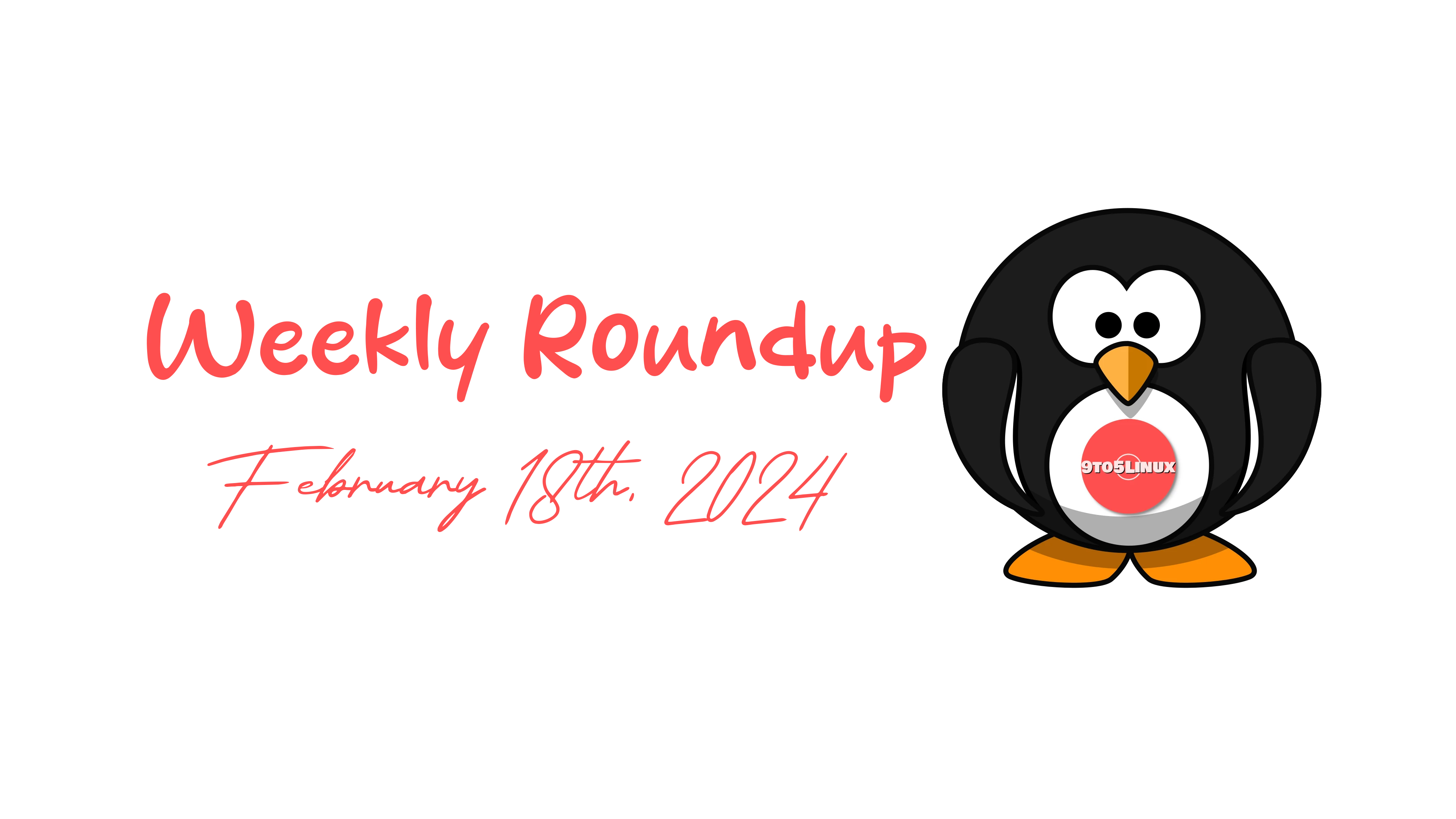 9to5Linux Weekly Roundup: February 18th, 2024